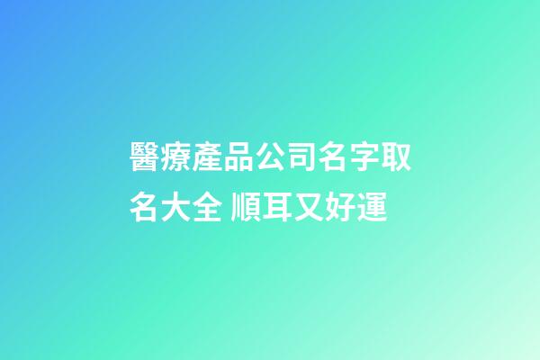 醫療產品公司名字取名大全 順耳又好運-第1張-公司起名-玄機派